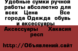 Удобные сумки ручной работы абсолютно для всех › Цена ­ 1 599 - Все города Одежда, обувь и аксессуары » Аксессуары   . Хакасия респ.